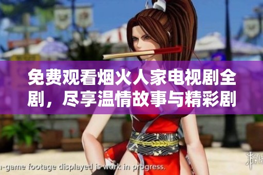免费观看烟火人家电视剧全剧，尽享温情故事与精彩剧情