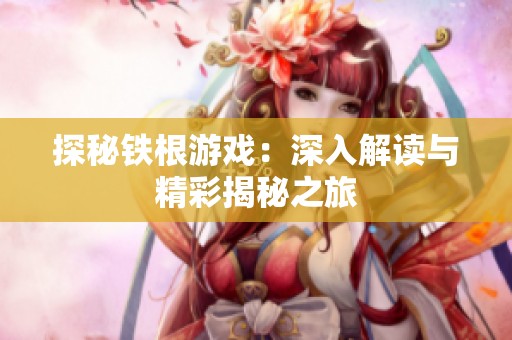 探秘铁根游戏：深入解读与精彩揭秘之旅