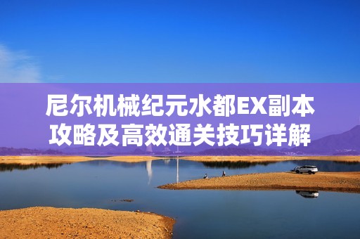 尼尔机械纪元水都EX副本攻略及高效通关技巧详解