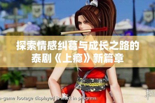 探索情感纠葛与成长之路的泰剧《上瘾》新篇章