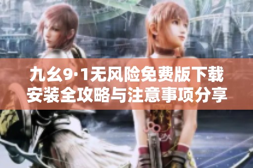 九幺9·1无风险免费版下载安装全攻略与注意事项分享