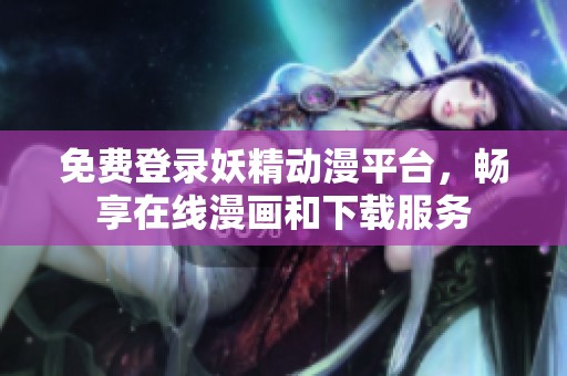 免费登录妖精动漫平台，畅享在线漫画和下载服务