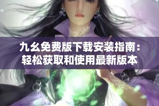 九幺免费版下载安装指南：轻松获取和使用最新版本