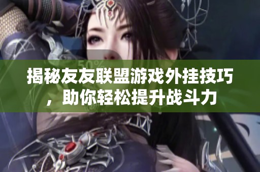 揭秘友友联盟游戏外挂技巧，助你轻松提升战斗力