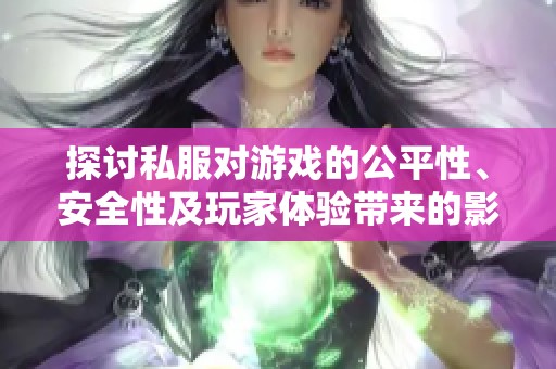探讨私服对游戏的公平性、安全性及玩家体验带来的影响和挑战
