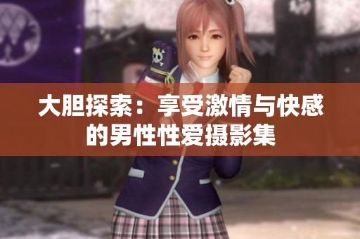 大胆探索：享受激情与快感的男性性爱摄影集