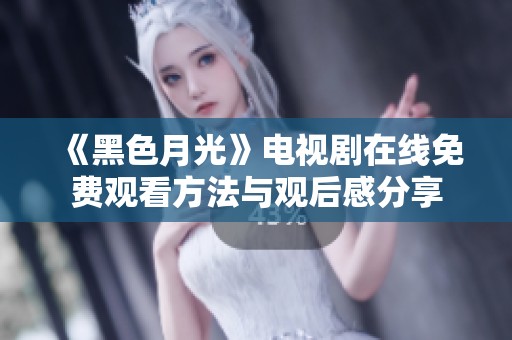 《黑色月光》电视剧在线免费观看方法与观后感分享