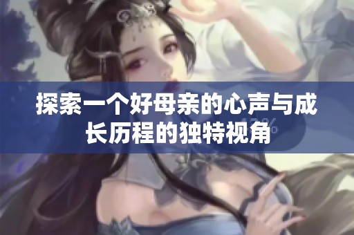 探索一个好母亲的心声与成长历程的独特视角