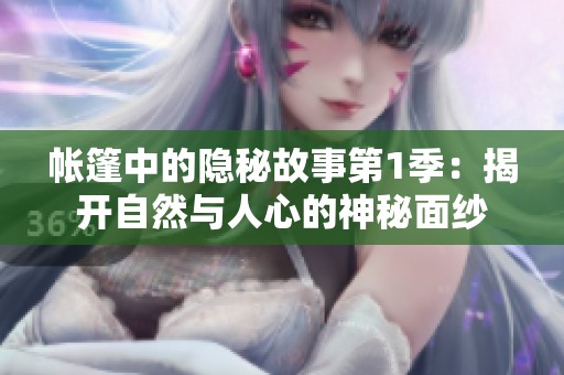 帐篷中的隐秘故事第1季：揭开自然与人心的神秘面纱