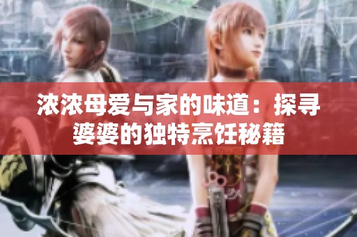浓浓母爱与家的味道：探寻婆婆的独特烹饪秘籍