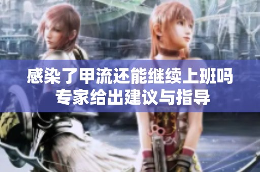感染了甲流还能继续上班吗 专家给出建议与指导