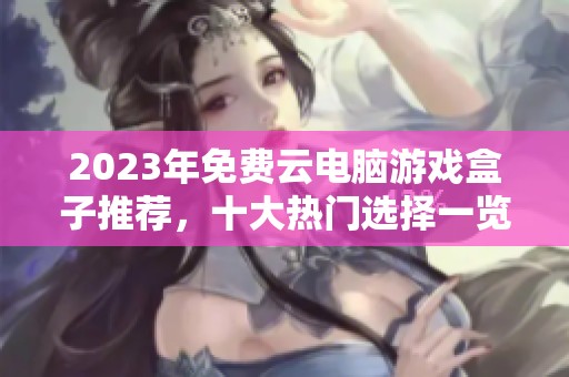 2023年免费云电脑游戏盒子推荐，十大热门选择一览