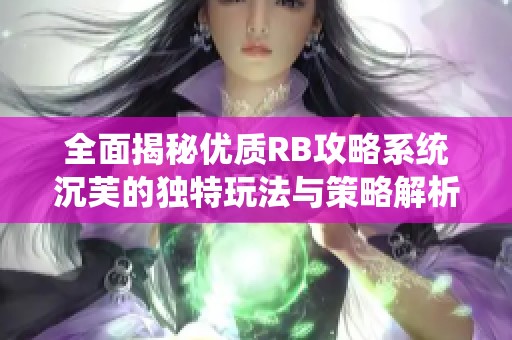 全面揭秘优质RB攻略系统沉芙的独特玩法与策略解析