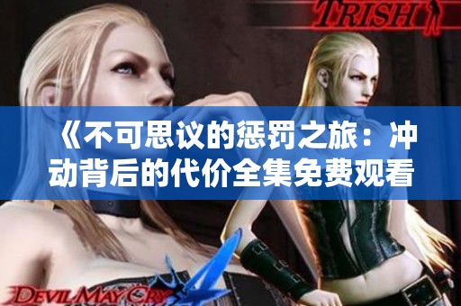 《不可思议的惩罚之旅：冲动背后的代价全集免费观看》