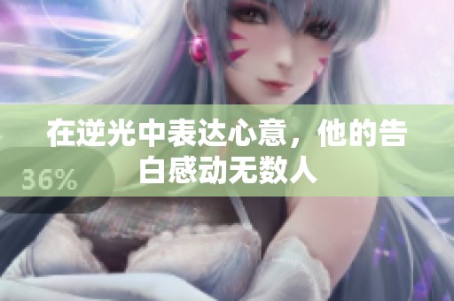 在逆光中表达心意，他的告白感动无数人