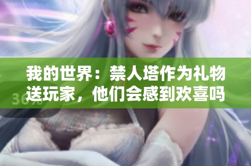 我的世界：禁人塔作为礼物送玩家，他们会感到欢喜吗？