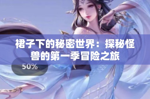 裙子下的秘密世界：探秘怪兽的第一季冒险之旅