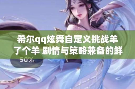 希尔qq炫舞自定义挑战羊了个羊 剧情与策略兼备的鲜血竞技场新体验