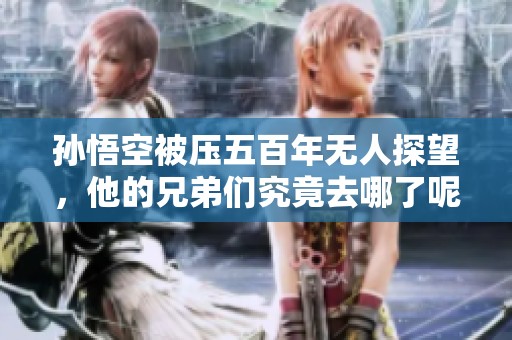 孙悟空被压五百年无人探望，他的兄弟们究竟去哪了呢
