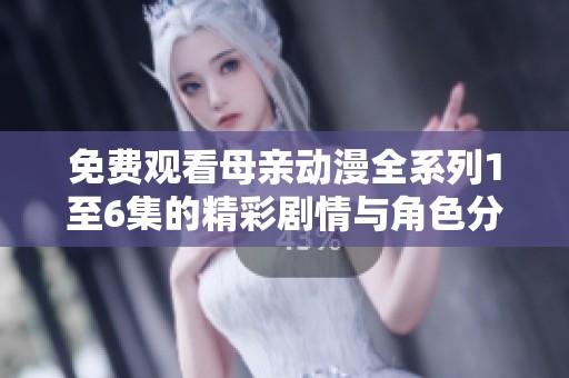 免费观看母亲动漫全系列1至6集的精彩剧情与角色分析