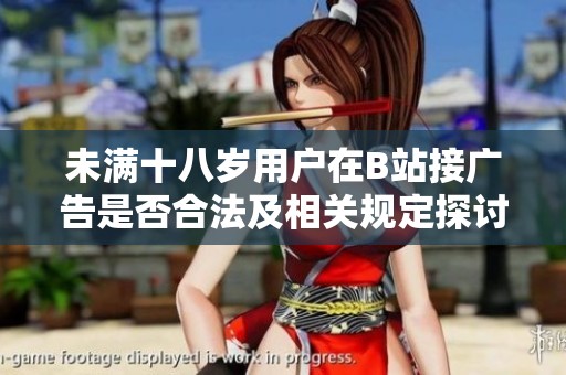 未满十八岁用户在B站接广告是否合法及相关规定探讨