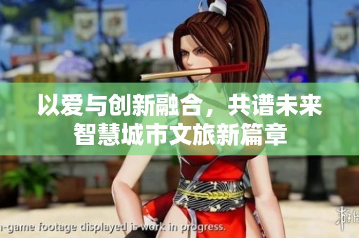 以爱与创新融合，共谱未来智慧城市文旅新篇章