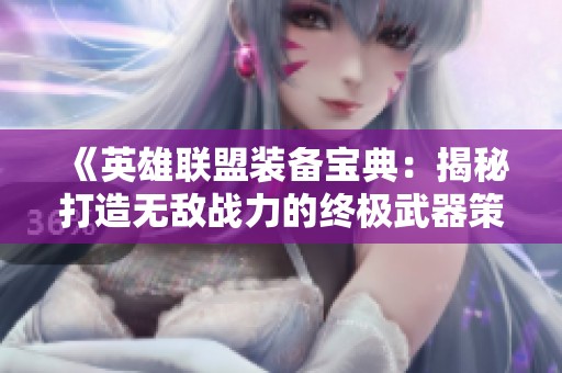 《英雄联盟装备宝典：揭秘打造无敌战力的终极武器策略》