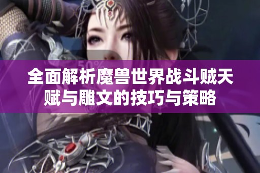 全面解析魔兽世界战斗贼天赋与雕文的技巧与策略