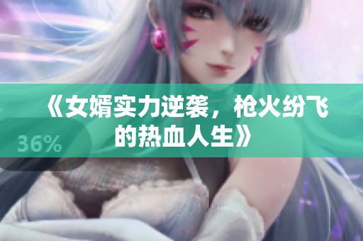 《女婿实力逆袭，枪火纷飞的热血人生》