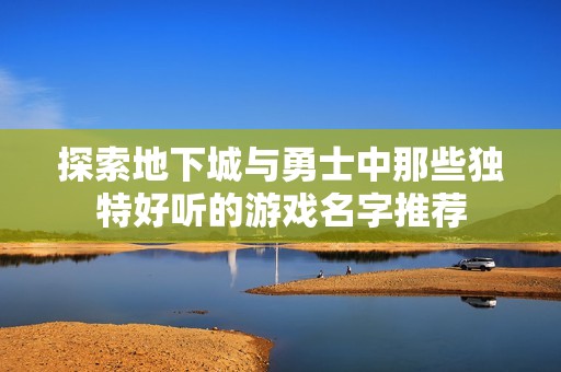 探索地下城与勇士中那些独特好听的游戏名字推荐