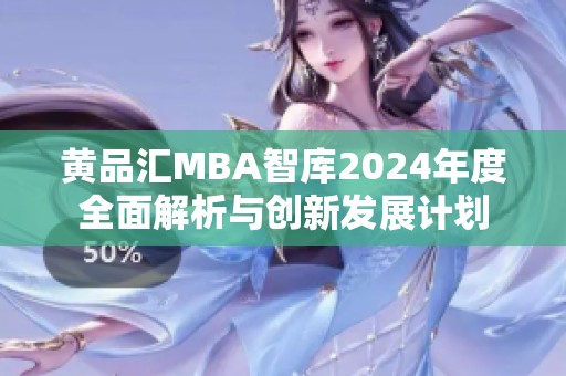黄品汇MBA智库2024年度全面解析与创新发展计划
