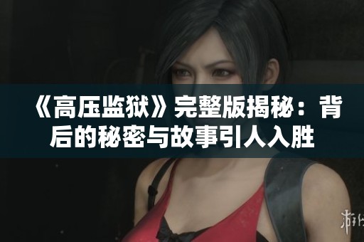 《高压监狱》完整版揭秘：背后的秘密与故事引人入胜