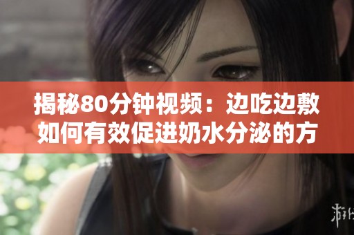 揭秘80分钟视频：边吃边敷如何有效促进奶水分泌的方法