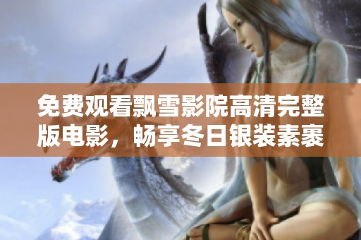 免费观看飘雪影院高清完整版电影，畅享冬日银装素裹的美丽画面