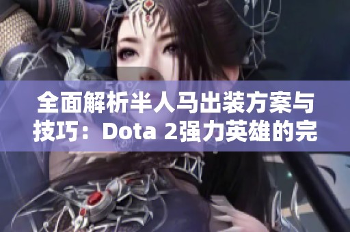 全面解析半人马出装方案与技巧：Dota 2强力英雄的完美攻略详解