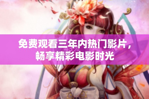 免费观看三年内热门影片，畅享精彩电影时光