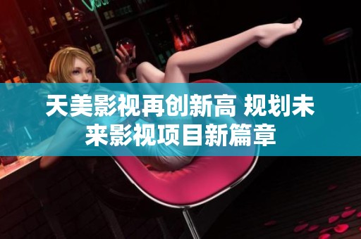 天美影视再创新高 规划未来影视项目新篇章