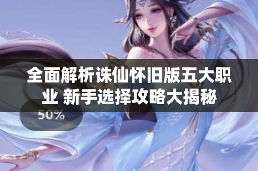 全面解析诛仙怀旧版五大职业 新手选择攻略大揭秘