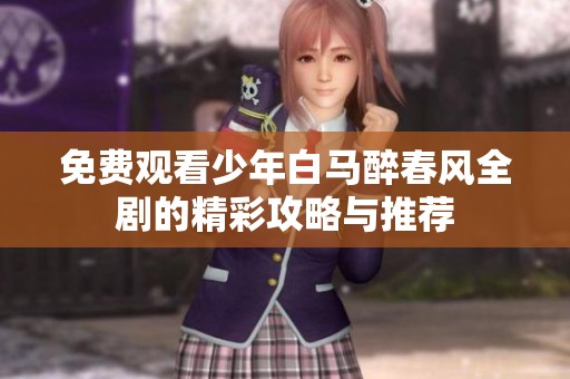 免费观看少年白马醉春风全剧的精彩攻略与推荐