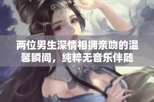 两位男生深情相拥亲吻的温馨瞬间，纯粹无音乐伴随