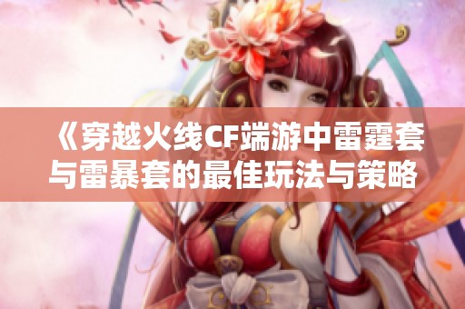 《穿越火线CF端游中雷霆套与雷暴套的最佳玩法与策略探讨》