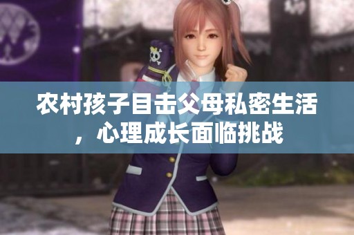 农村孩子目击父母私密生活，心理成长面临挑战