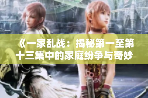 《一家乱战：揭秘第一至第十三集中的家庭纷争与奇妙互动》