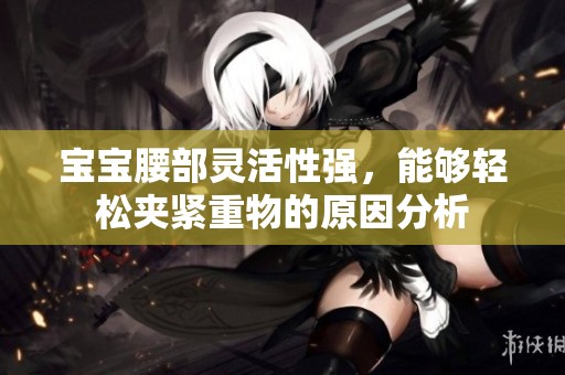 宝宝腰部灵活性强，能够轻松夹紧重物的原因分析