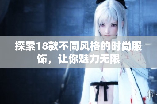 探索18款不同风格的时尚服饰，让你魅力无限