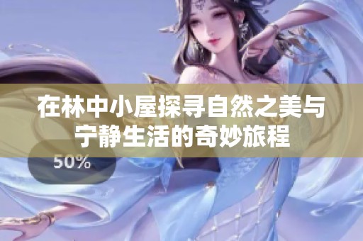 在林中小屋探寻自然之美与宁静生活的奇妙旅程