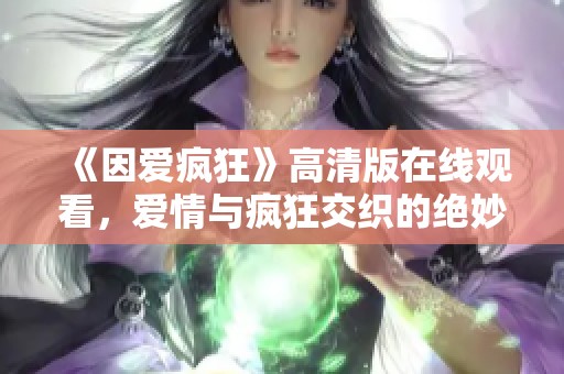 《因爱疯狂》高清版在线观看，爱情与疯狂交织的绝妙体验
