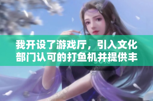 我开设了游戏厅，引入文化部门认可的打鱼机并提供丰富奖品兑换