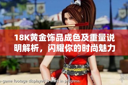 18K黄金饰品成色及重量说明解析，闪耀你的时尚魅力