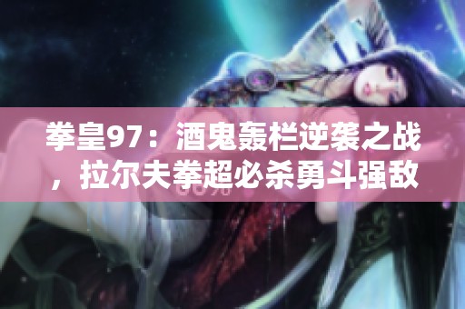 拳皇97：酒鬼轰栏逆袭之战，拉尔夫拳超必杀勇斗强敌